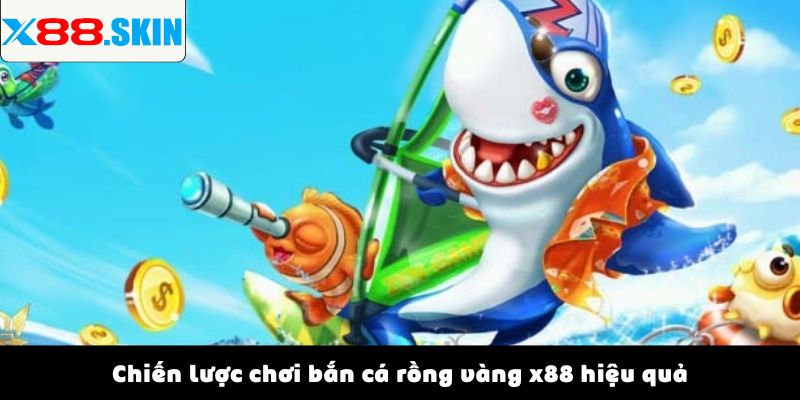 Chiến lược chơi bắn cá rồng vàng x88 hiệu quả